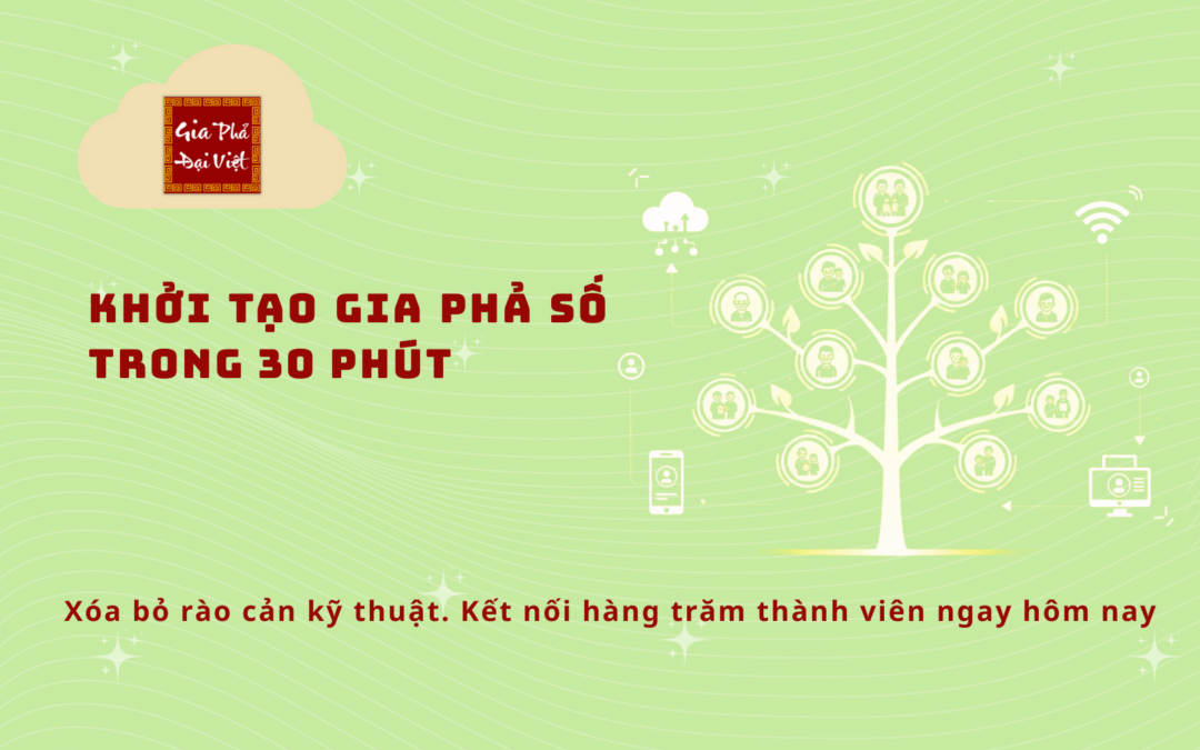 Xóa bỏ rào cản kỹ thuật. Khởi tạo kết nối hàng trăm thành viên trong gia phả ngay hôm nay.